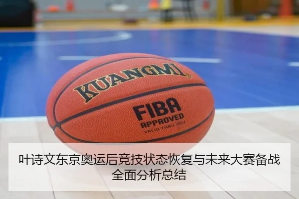 叶诗文东京奥运后竞技状态恢复与未来大赛备战全面分析总结